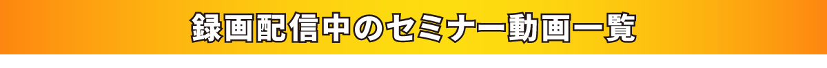 録画配信中のセミナー動画一覧